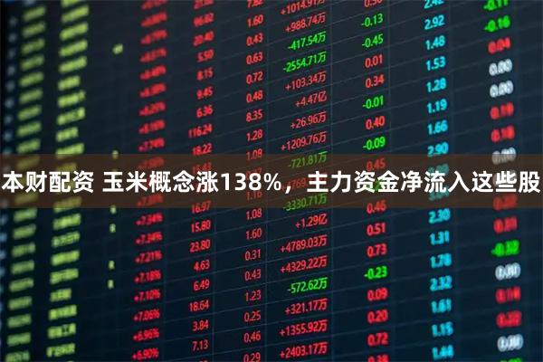 本财配资 玉米概念涨138%，主力资金净流入这些股